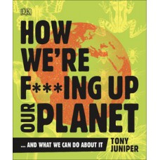 How We''''re F***ing Up Our Planet