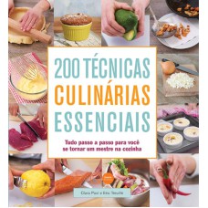 200 técnicas culinárias essenciais : Tudo passo a passo para você se tornar um mestre na cozinha