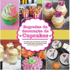 Segredos da decoração de cupcakes : 52 técnicas, receitas e ideias criativas para decorar seus bolinhos favoritos