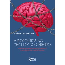 A Biopolítica no “Século” do Cérebro Educação, Aprimoramento Cognitivo e Produção de Capital Humano