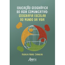 Educação Geográfica do Agir Comunicativo: Geografia Escolar do Mundo da Vida