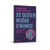 Se quiser mudar o mundo