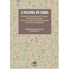 A Palavra Em Xeque: Reflexoes E (inter)acoes Sobre Traducao, Lexicografia, Fraseologia E Ensino De Linguas Estrangeiras/adicionais No Vies Teorico-me