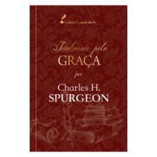 Totalmente pela graça - Charles H. Spurgeon