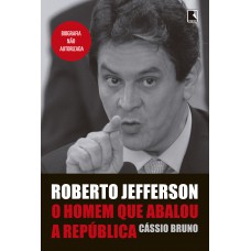 Roberto Jefferson: O homem que abalou a República