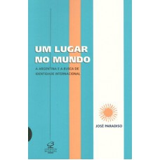 UM LUGAR NO MUNDO: A ARGENTINA E A BUSCA DE UMA IDENTIDADE INTERNACIONAL