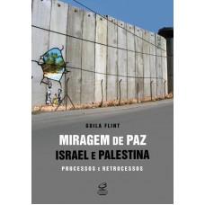 Miragem de paz: Israel e Palestina - processos e retrocessos