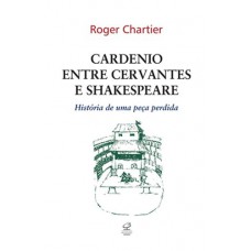 Cardenio entre Cervantes e Shakespeare: História de uma peça perdida