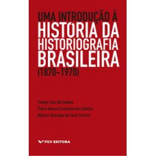 Uma introdução à história da historiografia brasileira (1870-1970)