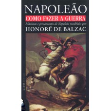Como fazer a guerra - máximas e pensamentos de napoleão