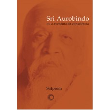 Sri Aurobindo ou a aventura da consciência