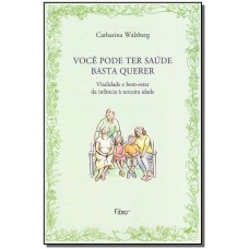 Voce Pode Ter Saude Basta Querer Vitalidade E Bem-Estar Da Infancia A Terceira Idade