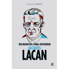 Coleção saberes - 100 minutos para entender Jacques Lacan