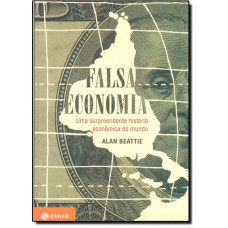 Falsa Economia Uma Surpreendente Historia Economica Do Mundo
