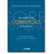 As raízes da corrupção no Brasil - Estudos de casos e lições para o futuro