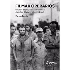Filmar operários: registro e ação política de cineastas durante a ditadura militar no Brasil