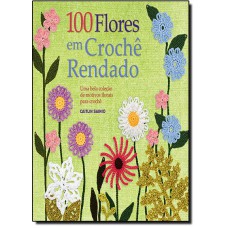 100 Flores Em Croche Rendado - Uma Bela Coleçao De