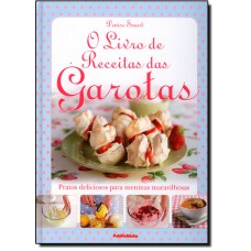Livro De Receitas Das Garotas, O: Pratos Deliciosos Para Meninas Maravilhosas