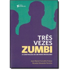 Tres Vezes Zumbi: A Construcao De Um Heroi Brasileiro