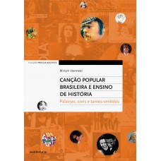 Canção Popular Brasileira e Ensino de História - Palavras, sons e tantos sentidos