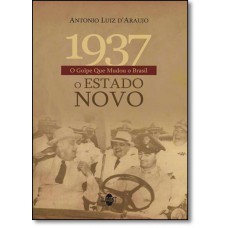 1937 O Golpe Que Mudou o Brasil: O Estado Novo