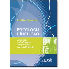 Psicologia E Inclusao - Atuacoes Psicologicas Em Pessoas Com Deficiencia