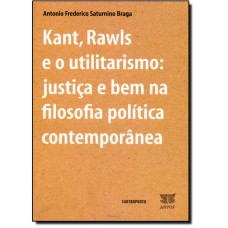 Kant, Rawls E O Utilitarismo: Justica E Bem Na Filosofia Politica Contemporanea