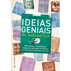 Ideias geniais na matemática - Maravilhas, curiosidade, enigmas e soluções brilhantes da mais fascinante das ciências