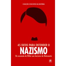 COLEÇÃO CONCEITOS DA HISTÓRIA - 45 FATOS PARA ENTENDER O NAZISMO