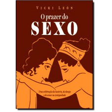 O prazer do sexo   Uma celebração da luxúria, do desejo e do amor na antiguidade