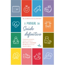 O manual da saúde definitiva : O guia para recuperar, manter e otimizar o bem-estar e a qualidade de vida de forma mais natural e efetiva
