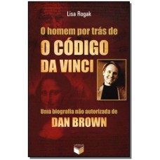 Homem Por Tras De O Codigo Da Vinci, O Uma Biografia Nao Autorizada De Dan Brown