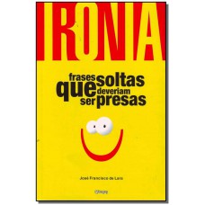 Ironia - Frases Soltas Que Deveriam Ser Presas