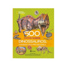 500 Fatos Sobre Dinossauros, Fósseis e Vida Pré-Histórica