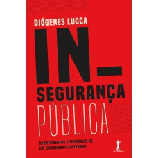 Insegurança Pública. Apontamentos e Memórias de Um Comandante Veterano